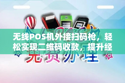 无线POS机外接扫码枪，轻松实现二维码收款，提升经营效率