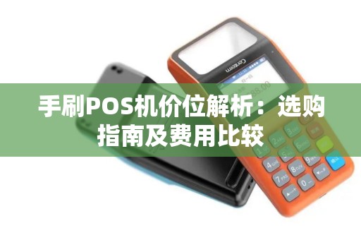 手刷POS机价位解析：选购指南及费用比较