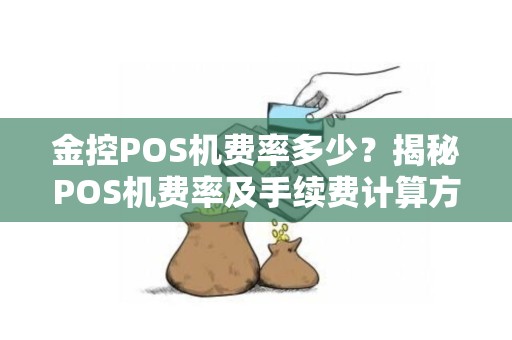 金控POS机费率多少？揭秘POS机费率及手续费计算方法