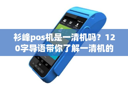衫峰pos机是一清机吗？120字导语带你了解一清机的重要性