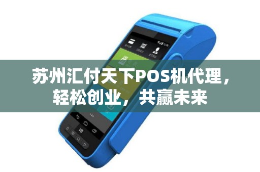 苏州汇付天下POS机代理，轻松创业，共赢未来