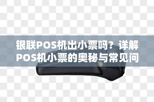 银联POS机出小票吗？详解POS机小票的奥秘与常见问题
