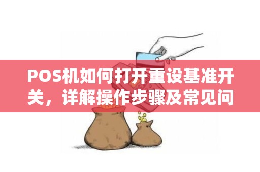 POS机如何打开重设基准开关，详解操作步骤及常见问题解决方法