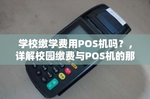 学校缴学费用POS机吗？，详解校园缴费与POS机的那些事儿