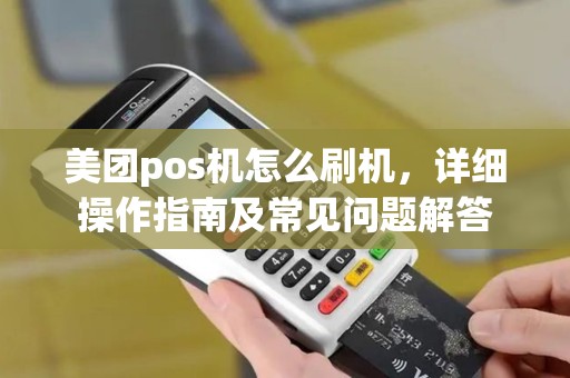 美团pos机怎么刷机，详细操作指南及常见问题解答