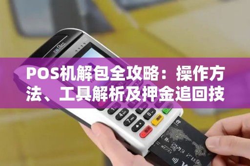 POS机解包全攻略：操作方法、工具解析及押金追回技巧