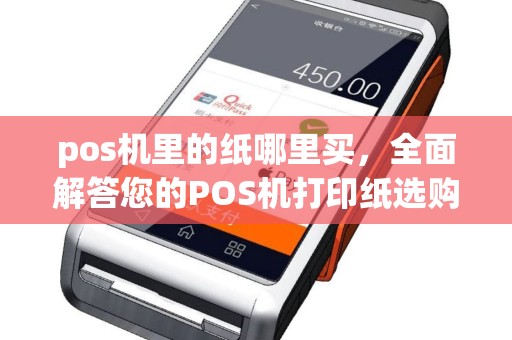 pos机里的纸哪里买，全面解答您的POS机打印纸选购与安装问题