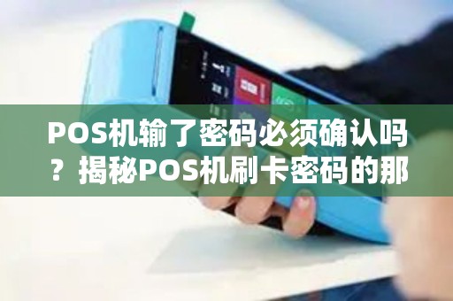 POS机输了密码必须确认吗？揭秘POS机刷卡密码的那些事儿