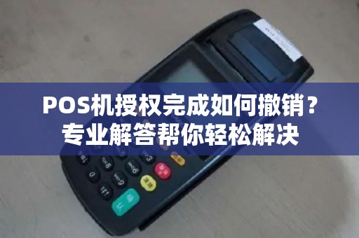 POS机授权完成如何撤销？专业解答帮你轻松解决