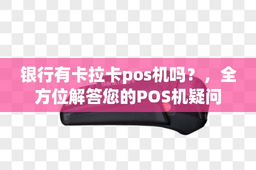 银行有卡拉卡pos机吗？，全方位解答您的POS机疑问