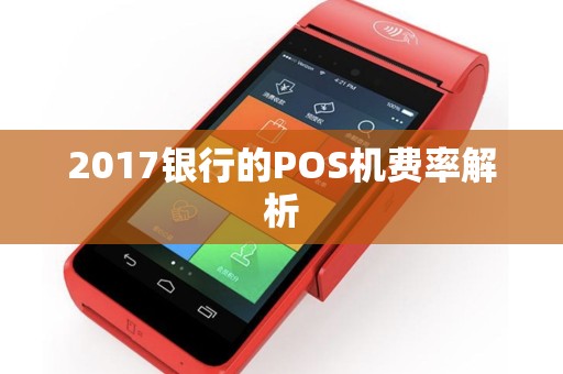2017银行的POS机费率解析 2017银行的POS机费率解析