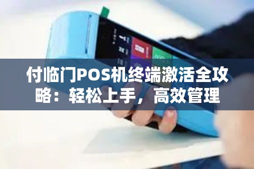 付临门POS机终端激活全攻略：轻松上手，高效管理