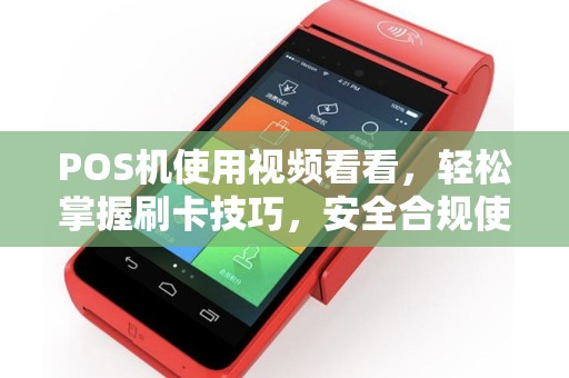 POS机使用视频看看，轻松掌握刷卡技巧，安全合规使用指南