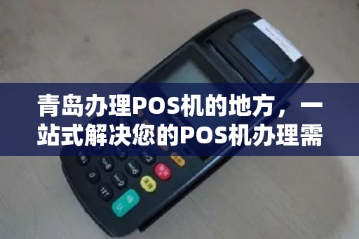 青岛办理POS机的地方，一站式解决您的POS机办理需求