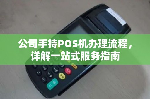 公司手持POS机办理流程，详解一站式服务指南