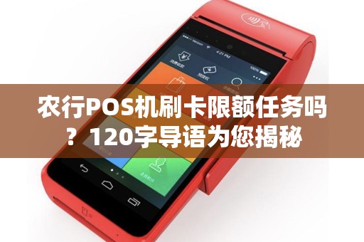 农行POS机刷卡限额任务吗？120字导语为您揭秘