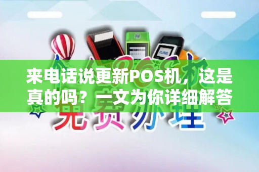 来电话说更新POS机，这是真的吗？一文为你详细解答