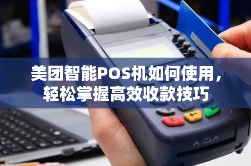 美团智能POS机如何使用，轻松掌握高效收款技巧