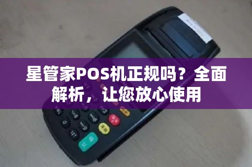 星管家POS机正规吗？全面解析，让您放心使用
