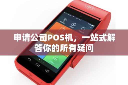 申请公司POS机，一站式解答你的所有疑问