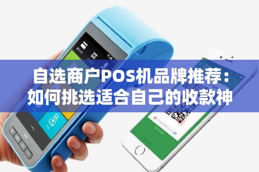 自选商户POS机品牌推荐：如何挑选适合自己的收款神器？