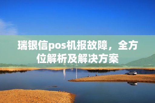 瑞银信pos机报故障，全方位解析及解决方案