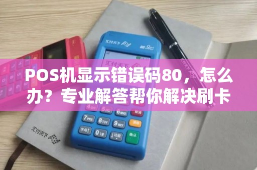 POS机显示错误码80,怎么办?专业解答帮你解决刷卡难题 POS机显示错误码80,怎么办?专业解答帮你解决刷卡难题