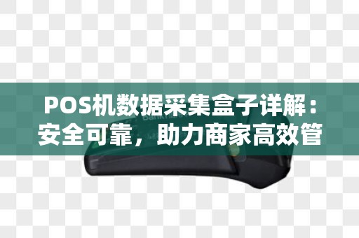 POS机数据采集盒子详解：安全可靠，助力商家高效管理