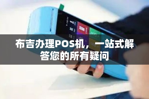布吉办理POS机，一站式解答您的所有疑问