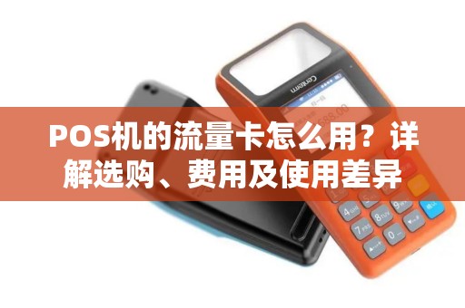 POS机的流量卡怎么用？详解选购、费用及使用差异