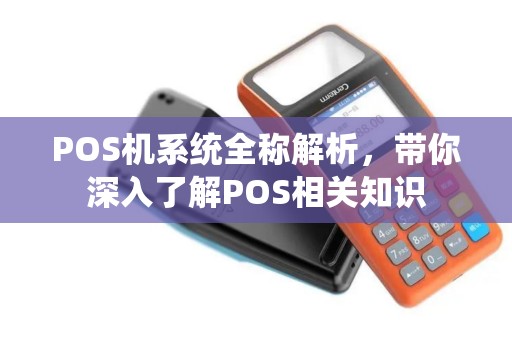 POS机系统全称解析，带你深入了解POS相关知识