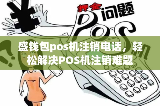 盛钱包pos机注销电话，轻松解决POS机注销难题