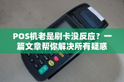 POS机老是刷卡没反应?一篇文章帮你解决所有疑惑 POS机老是刷卡没反应?一篇文章帮你解决所有疑惑
