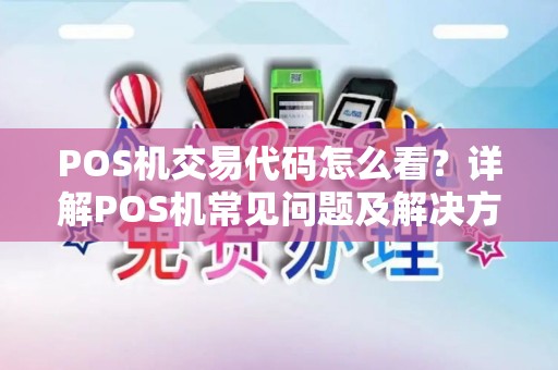 POS机交易代码怎么看?详解POS机常见问题及解决方案 POS机交易代码怎么看?详解POS机常见问题及解决方案