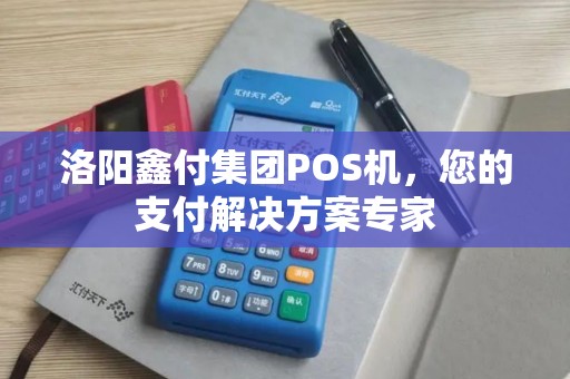 洛阳鑫付集团POS机，您的支付解决方案专家
