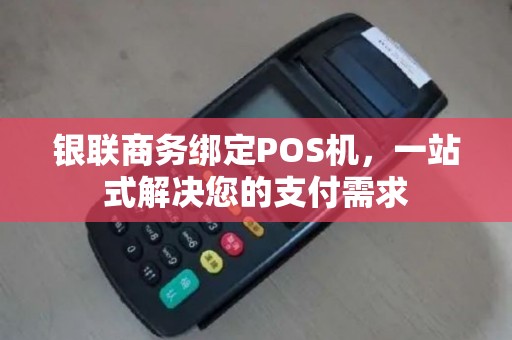 银联商务绑定POS机，一站式解决您的支付需求
