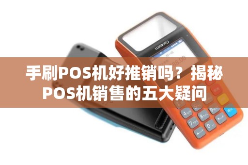 手刷POS机好推销吗？揭秘POS机销售的五大疑问