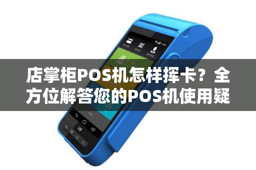 店掌柜POS机怎样挥卡？全方位解答您的POS机使用疑问