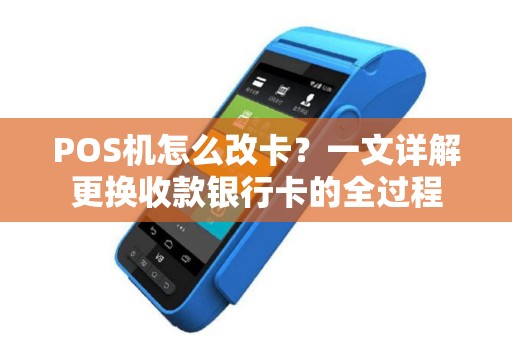 POS机怎么改卡？一文详解更换收款银行卡的全过程
