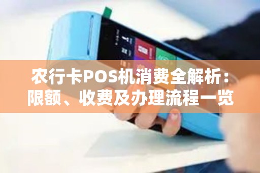 农行卡POS机消费全解析：限额、收费及办理流程一览