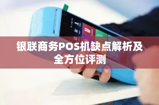 银联商务POS机缺点解析及全方位评测