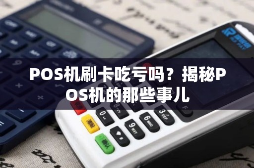 POS机刷卡吃亏吗？揭秘POS机的那些事儿