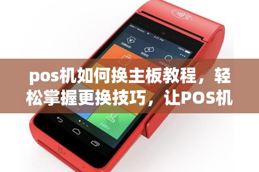 pos机如何换主板教程，轻松掌握更换技巧，让POS机焕发新生