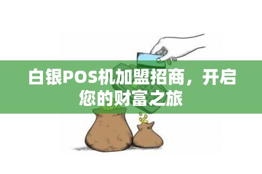 白银POS机加盟招商,开启您的财富之旅 白银POS机加盟招商,开启您的财富之旅