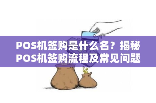 POS机签购是什么名？揭秘POS机签购流程及常见问题