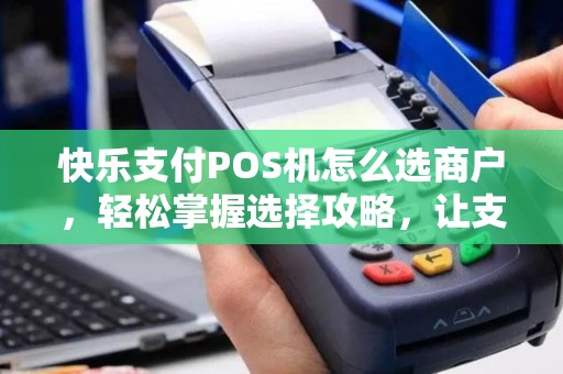 快乐支付POS机怎么选商户，轻松掌握选择攻略，让支付更便捷