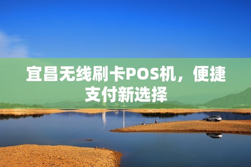宜昌无线刷卡POS机，便捷支付新选择