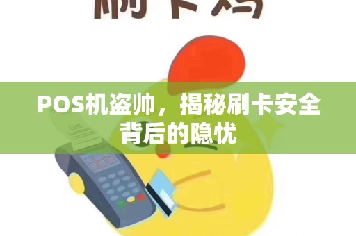 POS机盗帅，揭秘刷卡安全背后的隐忧