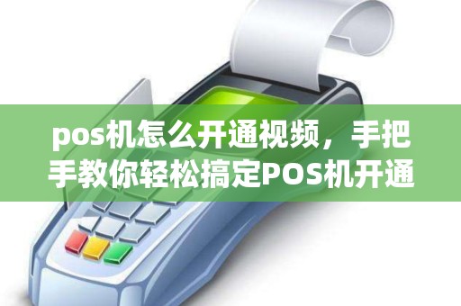 pos机怎么开通视频，手把手教你轻松搞定POS机开通