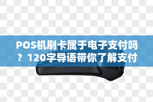 POS机刷卡属于电子支付吗?120字导语带你了解支付背后的秘密 POS机刷卡属于电子支付吗?120字导语带你了解支付背后的秘密